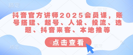 抖音官方讲师2025会员课，账号搭建、起号、人设、投流、选题、抖音来客、本地推等_泡桐学堂