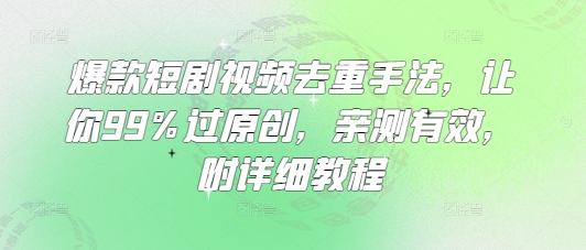 爆款短剧视频去重手法，让你99%过原创，亲测有效，附详细教程_泡桐学堂