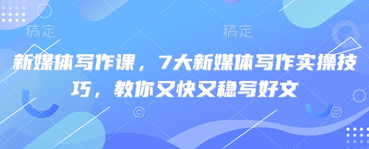 新媒体写作课，7大新媒体写作实操技巧，教你又快又稳写好文_泡桐学堂