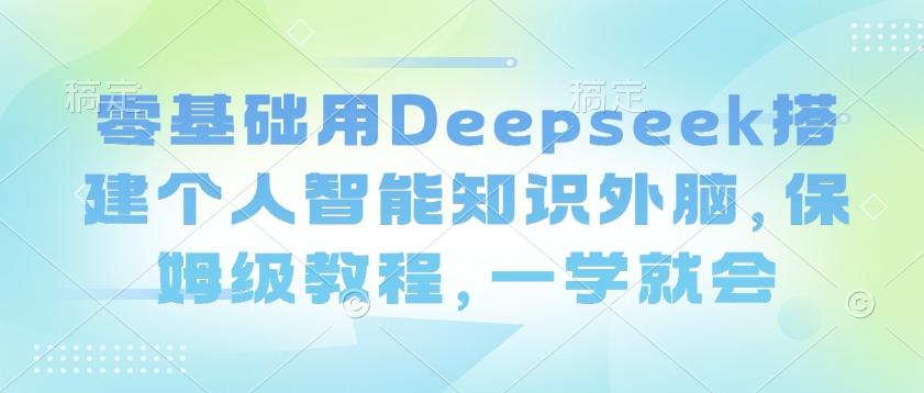 零基础用Deepseek搭建个人智能知识外脑，保姆级教程，一学就会_泡桐学堂