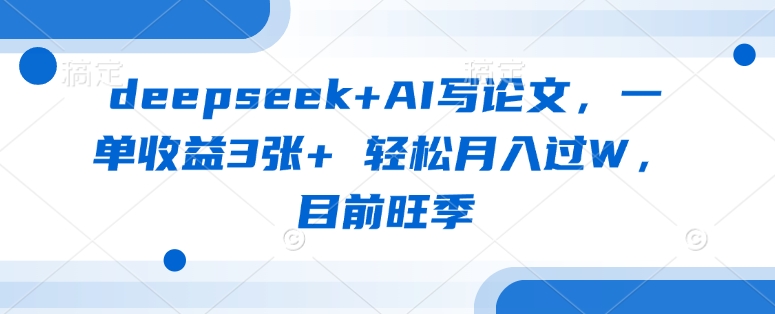 deepseek+AI写论文，一单收益3张+ 轻松月入过W，目前旺季_泡桐学堂