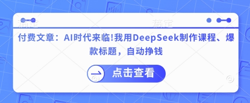 付费文章：AI时代来临！我用DeepSeek制作课程、爆款标题，自动挣钱_泡桐学堂