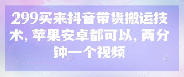 299买来抖音带货搬运技术，苹果安卓都可以，两分钟一个视频_泡桐学堂
