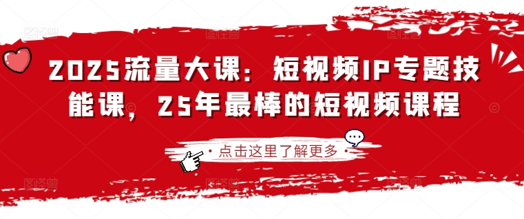 2025流量大课：短视频IP专题技能课，25年最棒的短视频课程_泡桐学堂