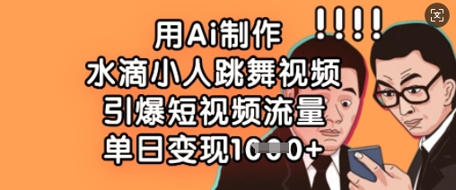 用Ai制作水滴小人跳舞视频，引爆短视频流量，单日变现数张_泡桐学堂
