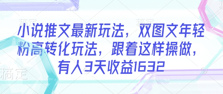 小说推文最新玩法，双图文年轻粉高转化玩法，跟着这样操做，有人3天收益1632_泡桐学堂