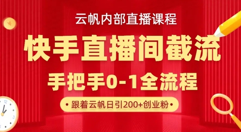 云帆内部直播课·快手直播间截流玩法，日引100+创业粉_泡桐学堂