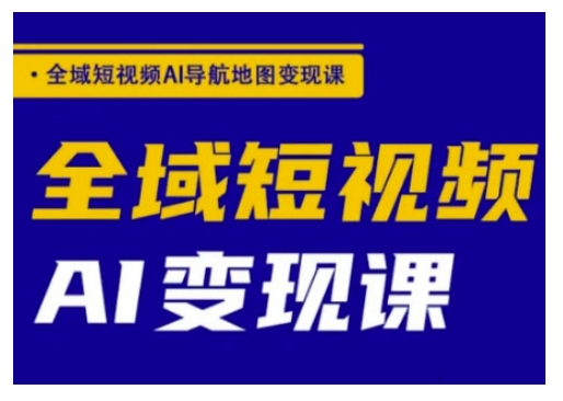 全域短视频AI导航地图变现课，全域短视频AI变现课_泡桐学堂