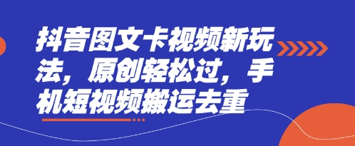 抖音图文卡视频新玩法，原创轻松过，手机短视频搬运去重_泡桐学堂