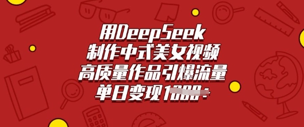 用DeepSeek制作中式美女视频，高质量作品引爆流量，单日变现多张_泡桐学堂