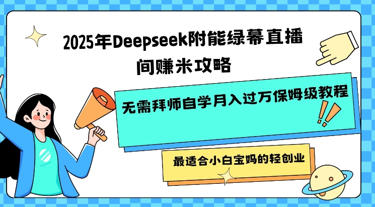 2025年Deepseek附能绿幕直播间挣米攻略无需拜师自学月入过W保姆级教程，最适合小白宝妈的轻创业_泡桐学堂