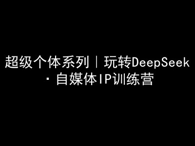 超级个体系列，玩转DeepSeek·自媒体IP训练营，deepseek教程_泡桐学堂