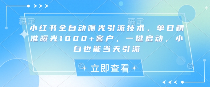 小红书全自动曝光引流技术，单日精准曝光1000+客户，一键启动，小白也能当天引流【揭秘】_泡桐学堂