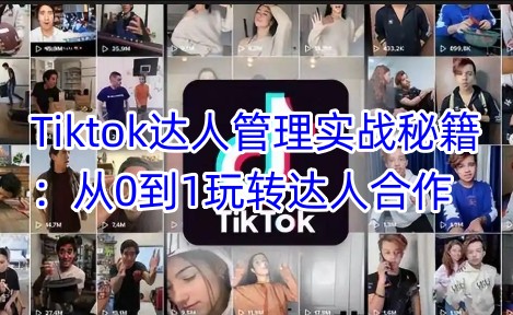 Tiktok达人管理实战秘籍：从0到1玩转达人合作_泡桐学堂