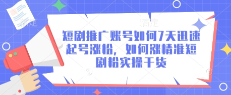 短剧推广账号如何7天迅速起号涨粉，如何涨精准短剧粉实操干货_泡桐学堂