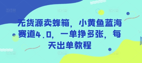 无货源卖蜂箱，小黄鱼蓝海赛道4.0，一单挣多张，每天出单教程_泡桐学堂