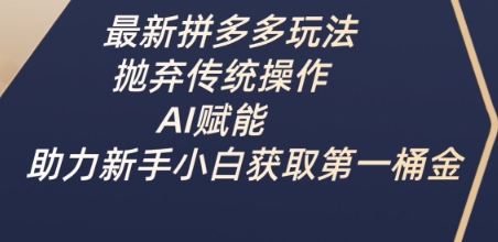 最新拼多多玩法，抛弃传统操作，AI赋能，助力新手小白获取第一桶金_泡桐学堂