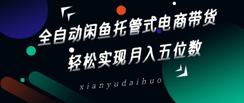 全自动闲鱼托管式电商带货，轻松实现月入五位数【揭秘】_泡桐学堂