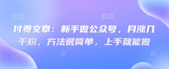 付费文章：新手做公众号，月涨几干粉，方法很简单，上手就能做_泡桐学堂