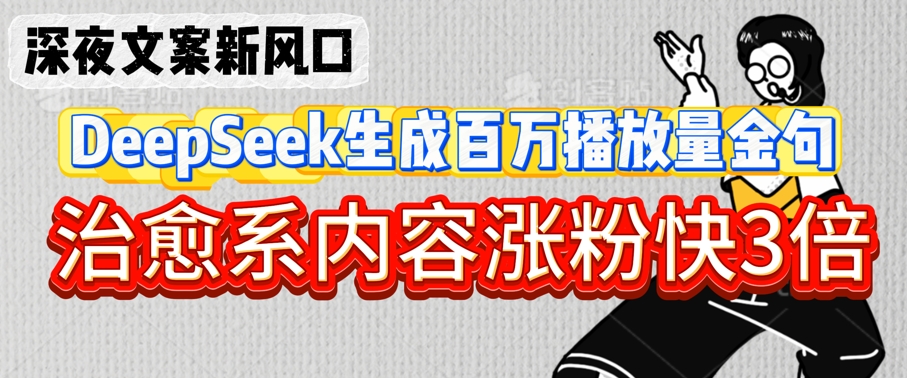 深夜文案新风口：DeepSeek生成百万播放量金句，治愈系内容涨粉快3倍_泡桐学堂