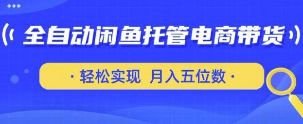 全自动闲鱼托管式电商带货，只需一部安卓手机和一个闲鱼号，轻松实现月入五位数【揭秘】_泡桐学堂