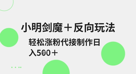 小明剑魔+反向玩法，轻松涨粉，可代接制作日入5张_泡桐学堂