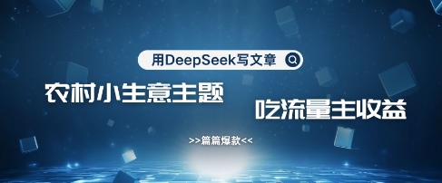 用DeepSeek写农村创业小项目，篇篇爆款，暴力引流，吃流量主收益变现_泡桐学堂