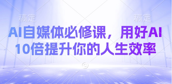 AI自媒体必修课，用好AI 10倍提升你的人生效率_泡桐学堂