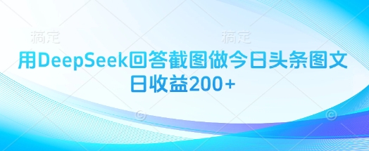 用DeepSeek回答截图做今日头条图文日收益200+_泡桐学堂
