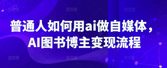 普通人如何用ai做自媒体，AI图书博主变现流程_泡桐学堂