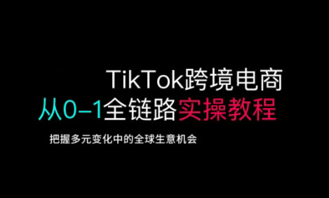 TikTok跨境电商从0-1全链路全方位实操教程，把握多元变化中的全球生意机会_泡桐学堂