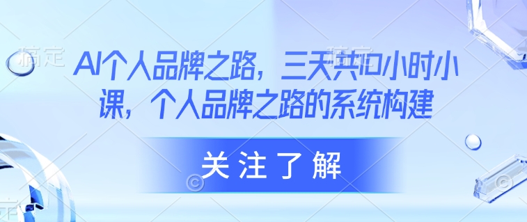 AI个人品牌之路，​三天共10小时小课，个人品牌之路的系统构建_泡桐学堂
