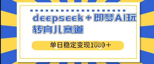 deepseek+即梦AI玩转育儿赛道，单日稳定变现多张_泡桐学堂