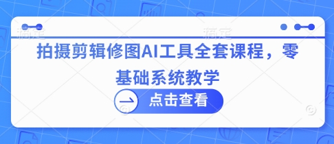 拍摄剪辑修图AI工具全套课程，零基础系统教学_泡桐学堂