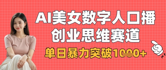 AI美女数字人口播商业思维赛道，单日暴力突破1k+_泡桐学堂