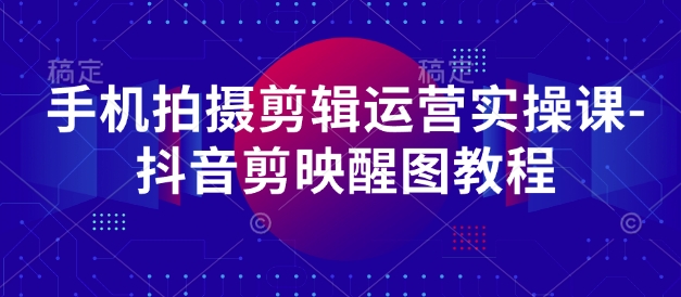 手机拍摄剪辑运营实操课-抖音剪映醒图教程_泡桐学堂