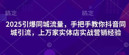 2025引爆同城流量，手把手教你抖音同城引流，上万家实体店实战营销经验_泡桐学堂