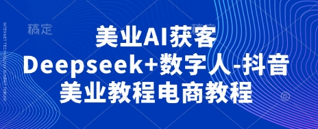 美业AI获客Deepseek+数字人-抖音美业教程电商教程_泡桐学堂