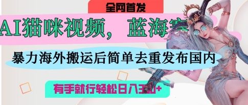 AI猫咪视频蓝海赛道，操作简单，直接海外搬运，简单去重，操作简单，有手就行日入3张_泡桐学堂
