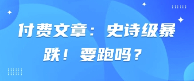 付费文章：史诗级暴跌！要跑吗？_泡桐学堂