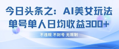今日头条之AI美女玩法单号单人日均收益3张+，不违规 不封号 无限制_泡桐学堂