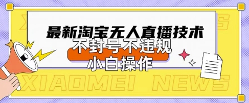 2025年淘宝无人直播带货10.0.全新技术，不违规，不封号，纯小白操作，日入数张【揭秘】_泡桐学堂
