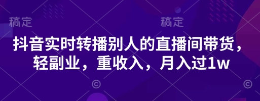 抖音实时转播别人的直播间带货，轻副业，重收入，月入过1w_泡桐学堂