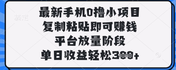 最新手机0撸小项目，复制粘贴即可挣钱，平台放量阶段，单日收益轻松3张+【揭秘】_泡桐学堂