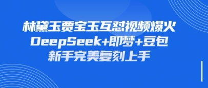 持续爆火的林黛玉贾宝玉互怼视频，比爽文还好看，利用DeepSeek+即梦+豆包就可以完美复刻_泡桐学堂