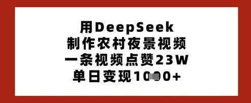 用DeepSeek制作农村夜景视频，一条视频点赞23W，单日变现多张_泡桐学堂