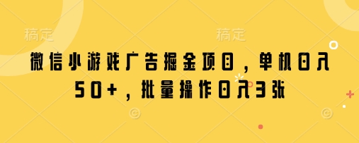 微信小游戏广告掘金项目，单机日入50+，批量操作日入3张_泡桐学堂