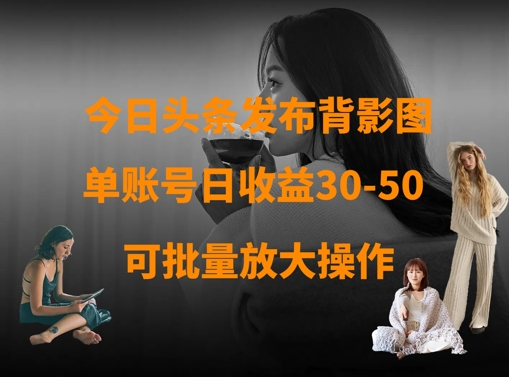 今日头条发布背影图，单账号日收益30-50，可放大操作_泡桐学堂