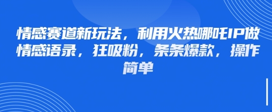 情感赛道新玩法，利用火热哪吒IP做情感语录，狂吸粉，条条爆款，操作简单_泡桐学堂