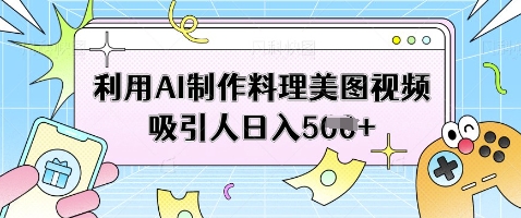 利用AI制作料理美图视频吸引人日入5张_泡桐学堂